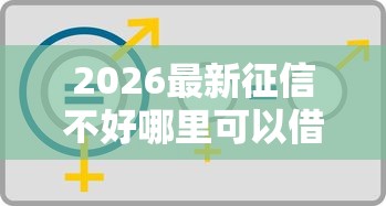 2026最新征信不好哪里可以借钱（支持支付宝），8个什么借钱平台好通过无私分享