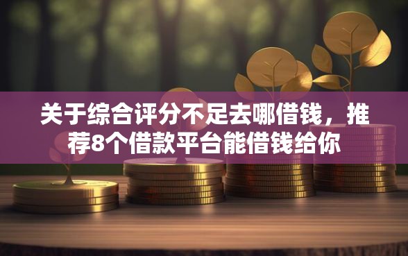 关于综合评分不足去哪借钱，推荐8个借款平台能借钱给你