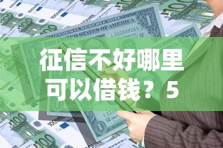 征信不好哪里可以借钱？5个支持下款到微信的黑户平台能借款