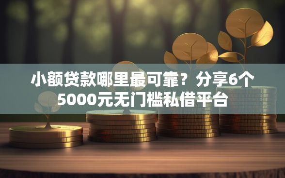 小额贷款哪里最可靠？分享6个5000元无门槛私借平台