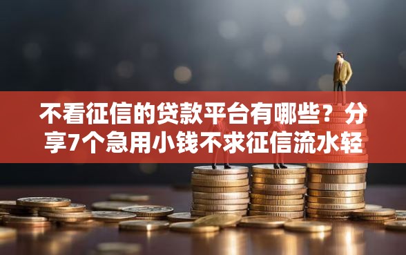 不看征信的贷款平台有哪些？分享7个急用小钱不求征信流水轻松贷的软件