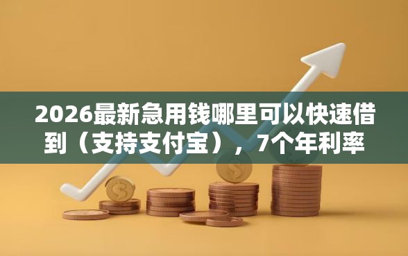 2026最新急用钱哪里可以快速借到（支持支付宝），7个年利率低的网贷平台无私分享