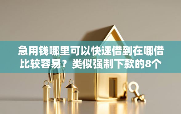 急用钱哪里可以快速借到在哪借比较容易？类似强制下款的8个口子参考
