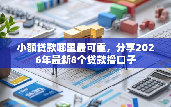 小额贷款哪里最可靠，分享2026年最新8个贷款撸口子