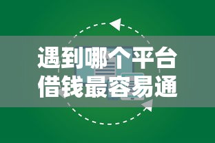 遇到哪个平台借钱最容易通过怎么办？或可尝试这7个黑户放款都有什么口子