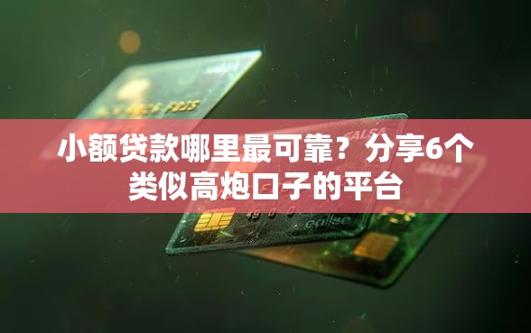 小额贷款哪里最可靠？分享6个类似高炮口子的平台