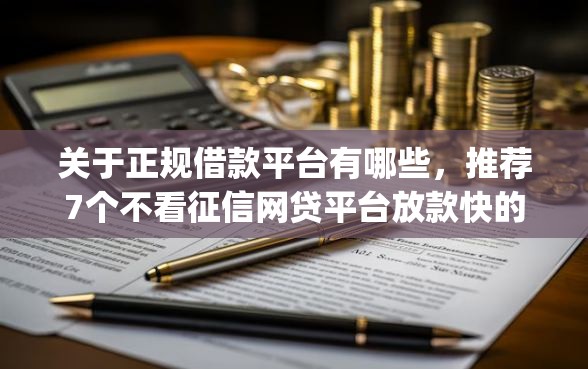 关于正规借款平台有哪些，推荐7个不看征信网贷平台放款快的app给你
