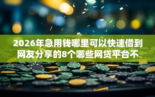 2026年急用钱哪里可以快速借到网友分享的8个哪些网贷平台不上征信我觉得不错！
