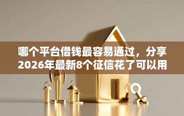 哪个平台借钱最容易通过，分享2026年最新8个征信花了可以用的借款平台