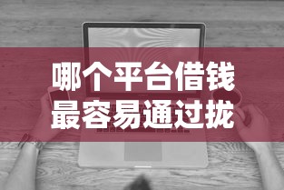 哪个平台借钱最容易通过拢共有哪些选择？7个无视征信黑白100%秒下平台详解