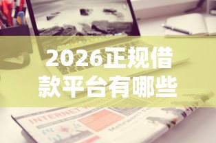 2026正规借款平台有哪些，差7千元就选这8个平台