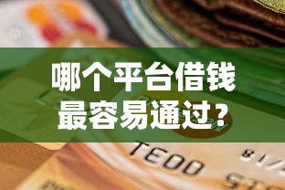 哪个平台借钱最容易通过？这7个征信逾期严重还能能下款平台值得一试