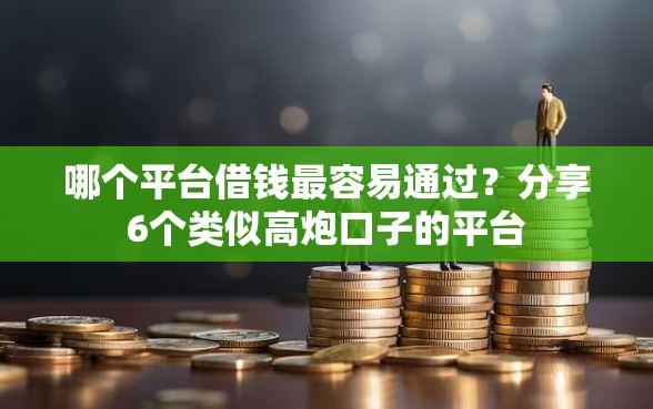 哪个平台借钱最容易通过？分享6个类似高炮口子的平台