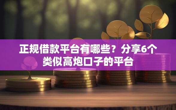 正规借款平台有哪些？分享6个类似高炮口子的平台