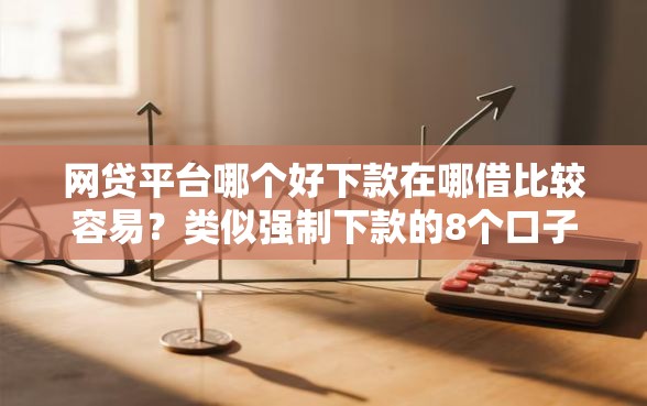 网贷平台哪个好下款在哪借比较容易？类似强制下款的8个口子参考