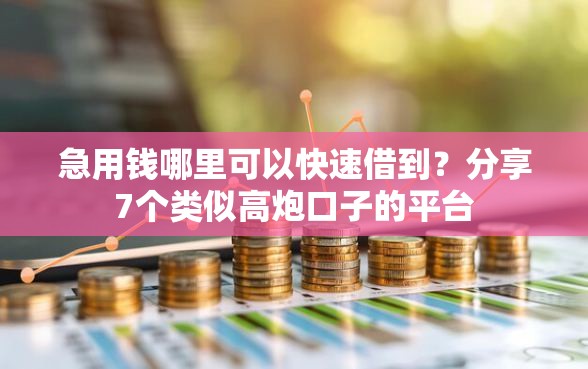 急用钱哪里可以快速借到？分享7个类似高炮口子的平台