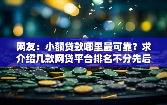 网友：小额贷款哪里最可靠？求介绍几款网贷平台排名不分先后