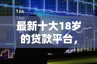最新十大18岁的贷款平台，专治不看征信的贷款平台