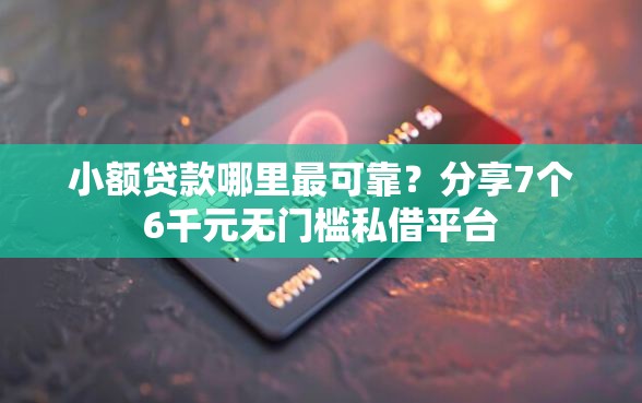 小额贷款哪里最可靠？分享7个6千元无门槛私借平台