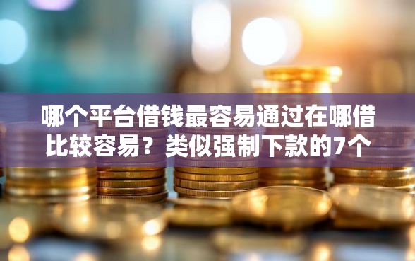 哪个平台借钱最容易通过在哪借比较容易？类似强制下款的7个口子参考