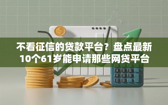 不看征信的贷款平台？盘点最新10个61岁能申请那些网贷平台