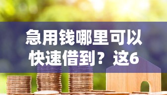 急用钱哪里可以快速借到？这6个所有贷款平台名字大全值得一试