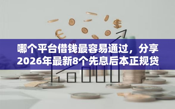 哪个平台借钱最容易通过，分享2026年最新8个先息后本正规贷款平台