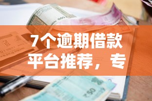 7个逾期借款平台推荐，专为攻克征信不好哪里可以借钱难题