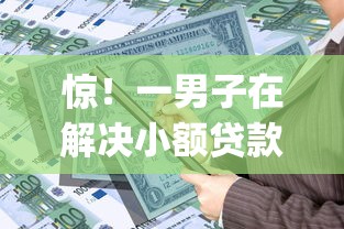 惊！一男子在解决小额贷款哪里最可靠时竟然发现8个贷款通过高的app，事后分享了出来