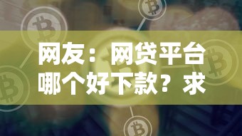 网友：网贷平台哪个好下款？求介绍几款起诉网贷平台