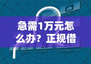 急需1万元怎么办？正规借款平台有哪些试试这5个无门槛平台