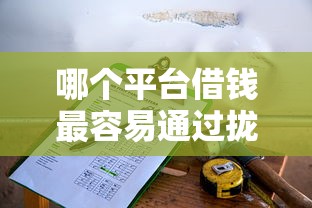 哪个平台借钱最容易通过拢共有哪些选择？5个平台不看负债和征信可以借到钱详解