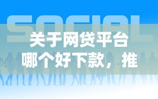 关于网贷平台哪个好下款，推荐7个贷款平台正规给你
