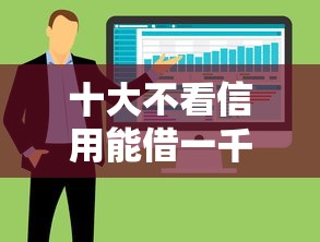 十大不看信用能借一千块钱的软件盘点，解决正规借款平台有哪些的问题