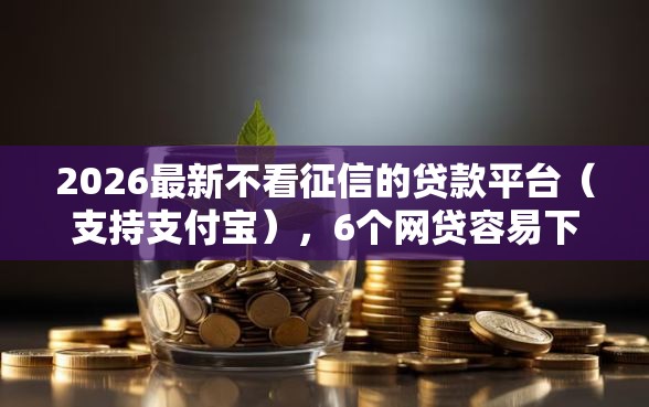 2026最新不看征信的贷款平台（支持支付宝），6个网贷容易下款18岁的软件无私分享