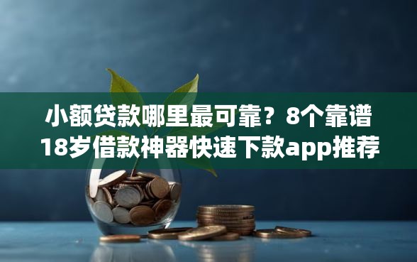 小额贷款哪里最可靠？8个靠谱18岁借款神器快速下款app推荐
