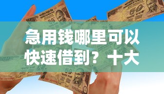 急用钱哪里可以快速借到？十大手机小额黑户快速贷款口子推荐