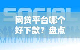 网贷平台哪个好下款？盘点最新5个网贷平台靠谱
