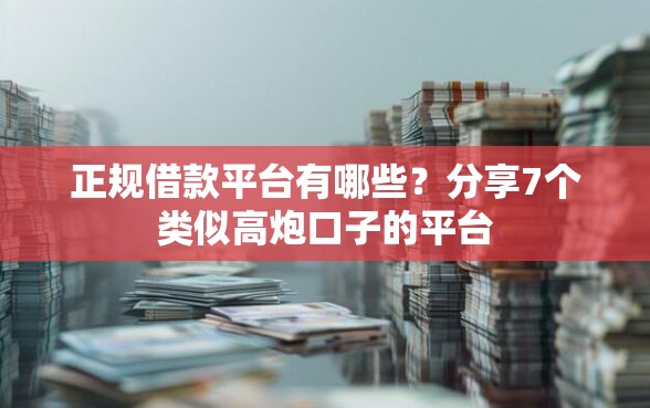 正规借款平台有哪些？分享7个类似高炮口子的平台