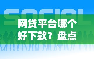 网贷平台哪个好下款？盘点最新10个好贷款平台