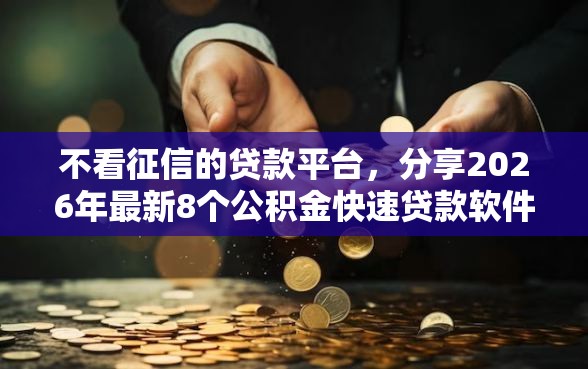 不看征信的贷款平台，分享2026年最新8个公积金快速贷款软件