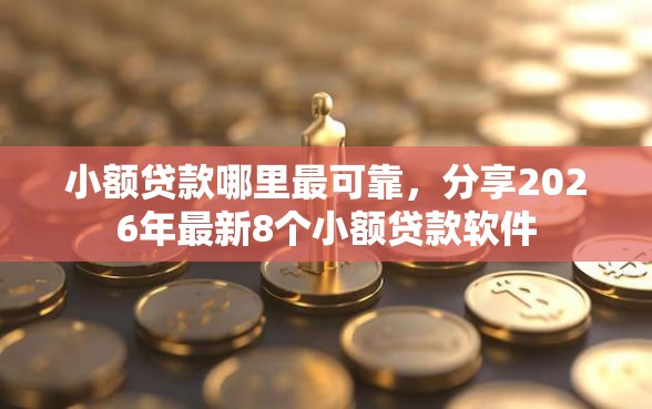 小额贷款哪里最可靠，分享2026年最新8个小额贷款软件