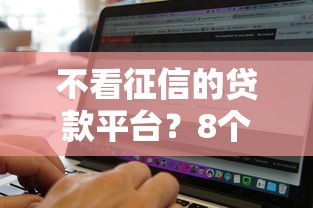 不看征信的贷款平台？8个靠谱无视黑白户秒下款口子软件推荐