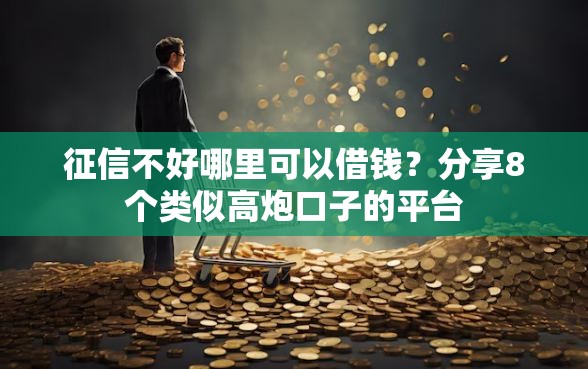 征信不好哪里可以借钱？分享8个类似高炮口子的平台