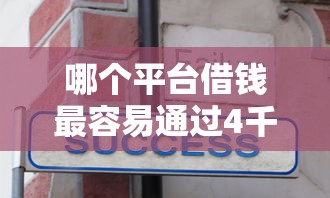 哪个平台借钱最容易通过4千元无门槛本月借款平台力荐！分享小额网贷口子4千元无门槛借款