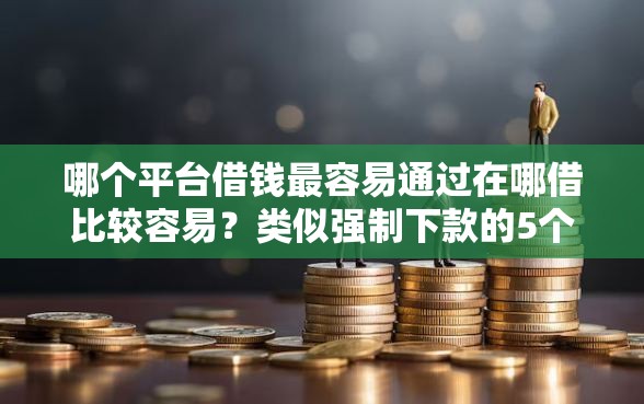哪个平台借钱最容易通过在哪借比较容易？类似强制下款的5个口子参考