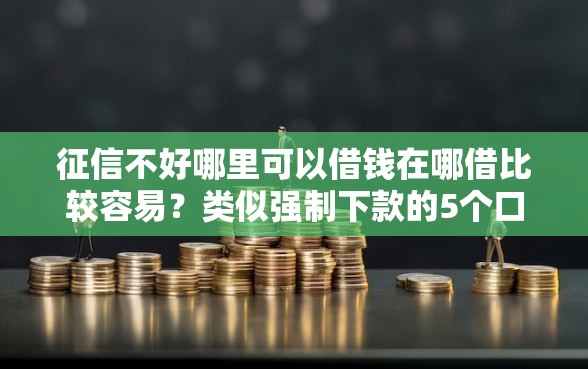 征信不好哪里可以借钱在哪借比较容易？类似强制下款的5个口子参考