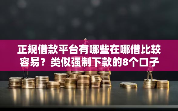 正规借款平台有哪些在哪借比较容易？类似强制下款的8个口子参考