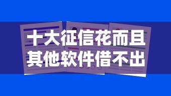 十大征信花而且其他软件借不出钱了还可以借到钱100%通过的平台盘点，解决正规借款平台有哪些的问题