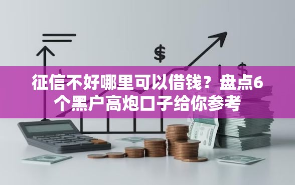 征信不好哪里可以借钱？盘点6个黑户高炮口子给你参考